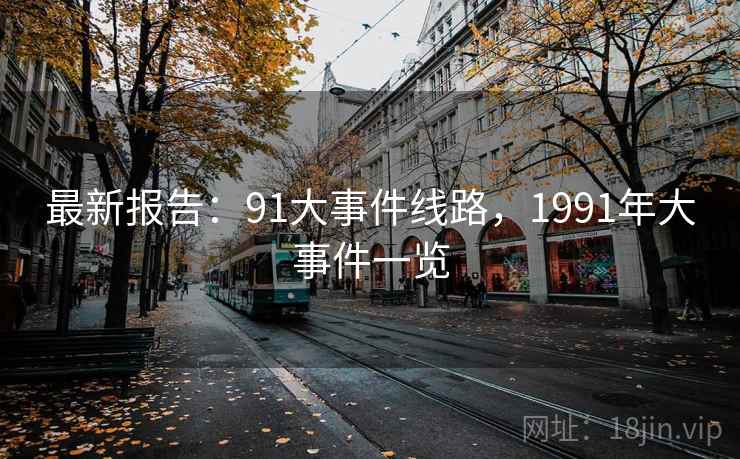 最新报告：91大事件线路，1991年大事件一览