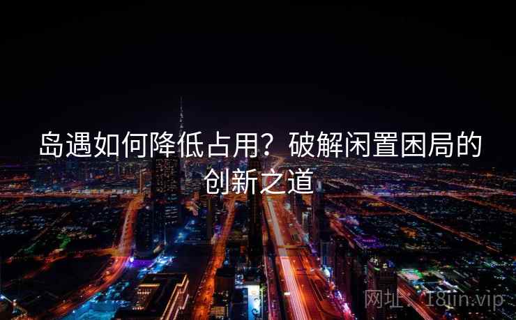 岛遇如何降低占用？破解闲置困局的创新之道