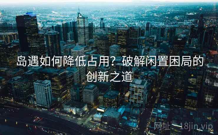 岛遇如何降低占用？破解闲置困局的创新之道