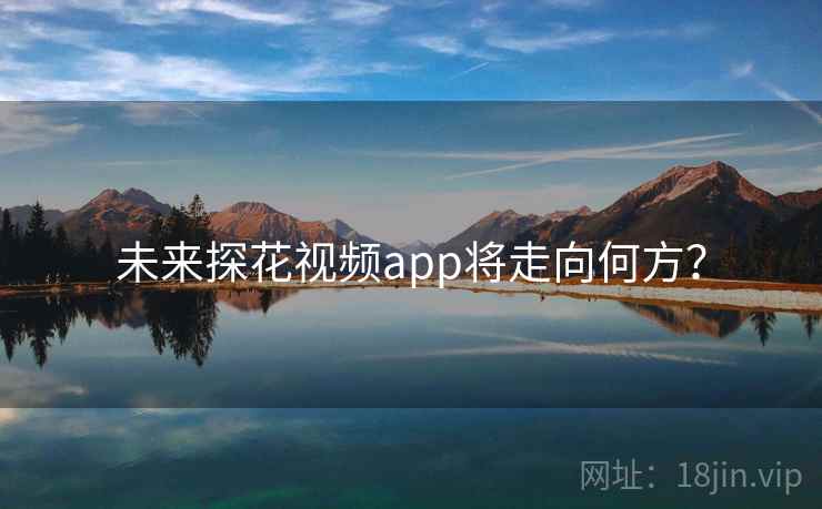 未来探花视频app将走向何方？