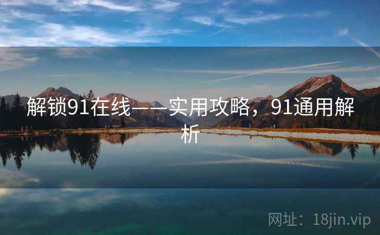 解锁91在线——实用攻略，91通用解析