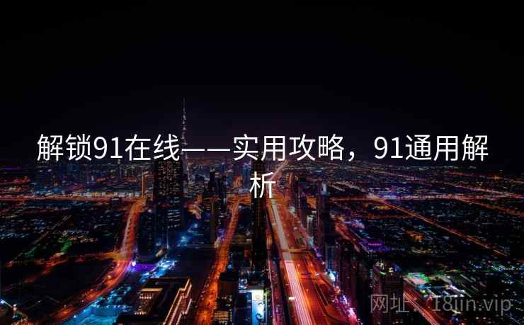 解锁91在线——实用攻略，91通用解析