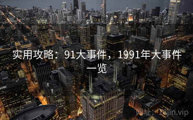 实用攻略：91大事件，1991年大事件一览