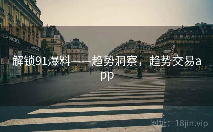 解锁91爆料——趋势洞察，趋势交易app