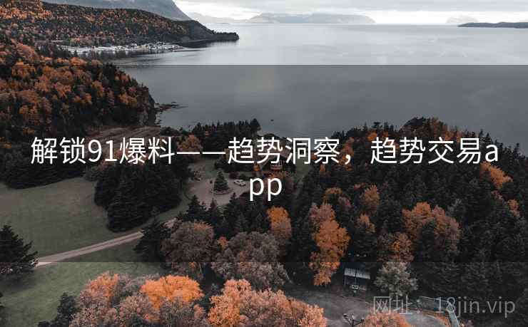 解锁91爆料——趋势洞察，趋势交易app
