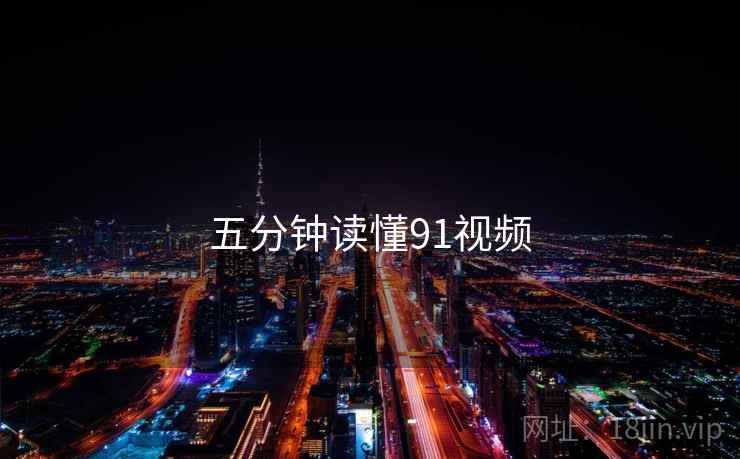 五分钟读懂91视频