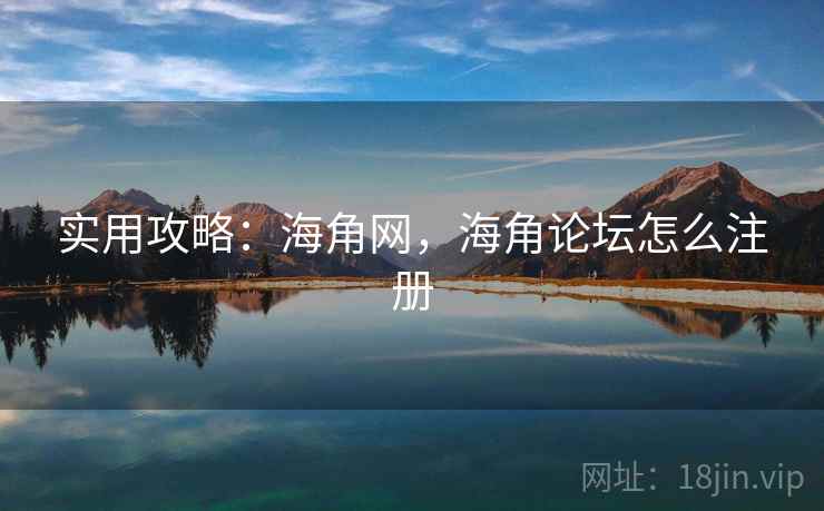 实用攻略：海角网，海角论坛怎么注册
