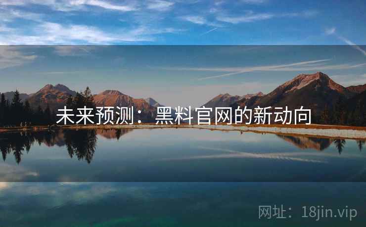 未来预测：黑料官网的新动向