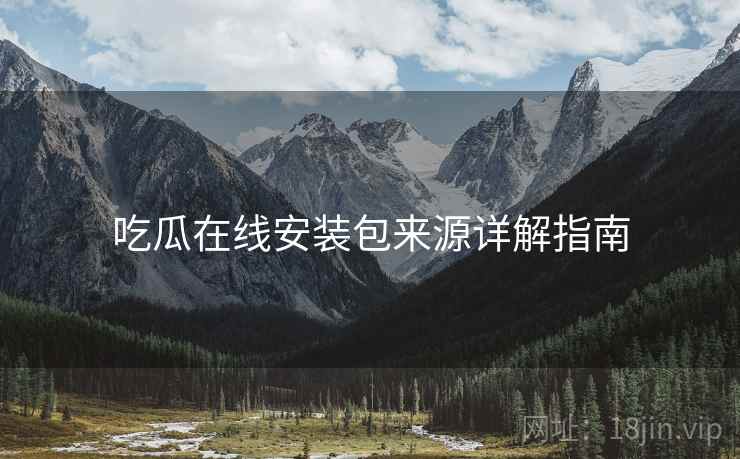 吃瓜在线安装包来源详解指南