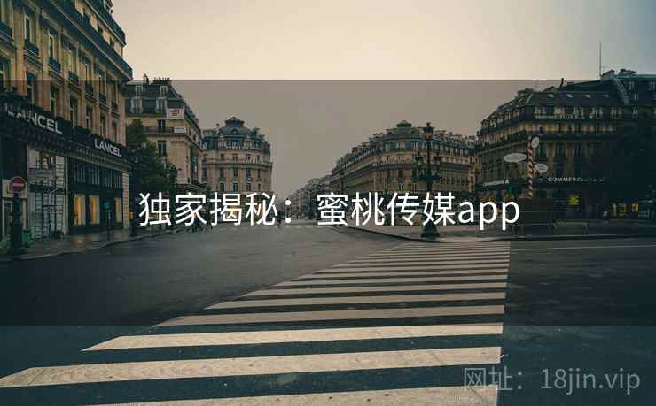 独家揭秘：蜜桃传媒app