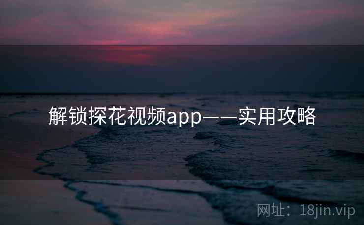 解锁探花视频app——实用攻略