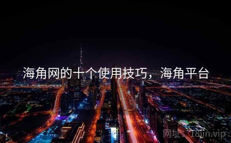 海角网的十个使用技巧，海角平台