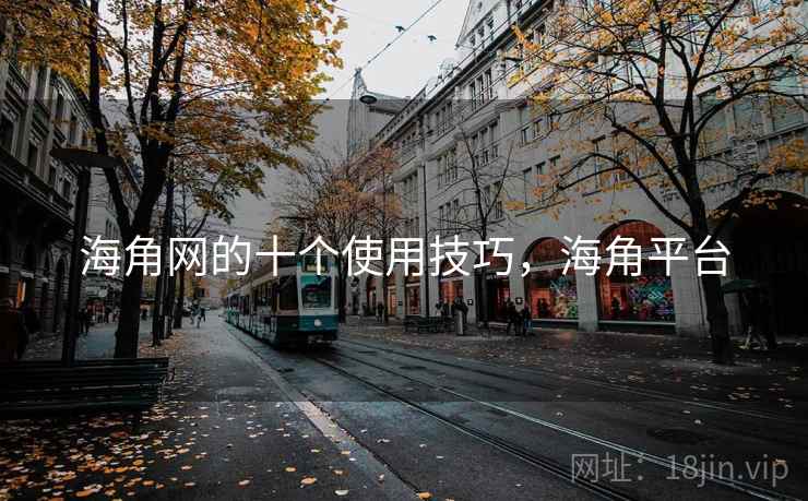 海角网的十个使用技巧，海角平台