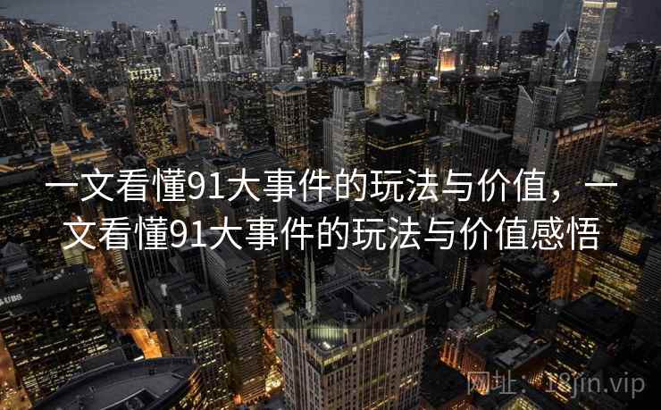 一文看懂91大事件的玩法与价值，一文看懂91大事件的玩法与价值感悟