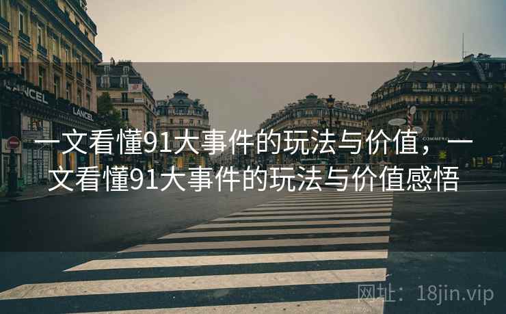 一文看懂91大事件的玩法与价值，一文看懂91大事件的玩法与价值感悟