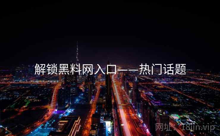 解锁黑料网入口——热门话题