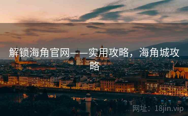 解锁海角官网——实用攻略，海角城攻略