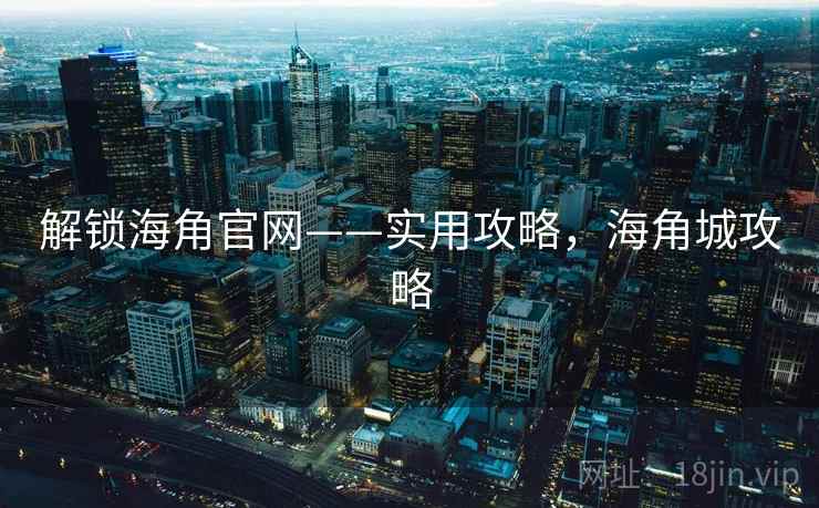 解锁海角官网——实用攻略，海角城攻略
