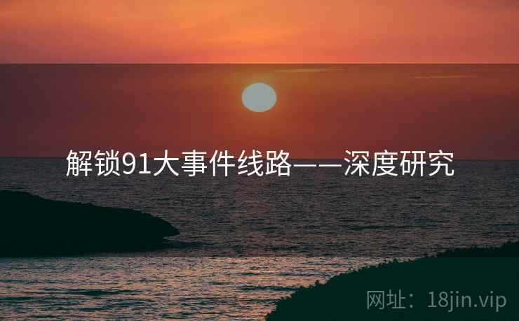 解锁91大事件线路——深度研究