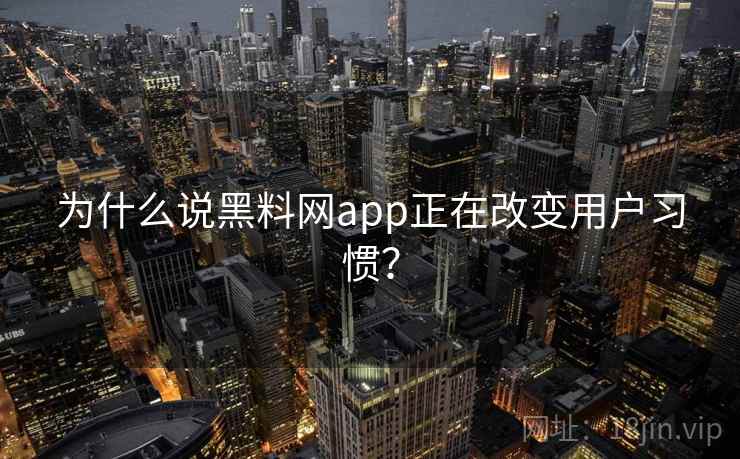 为什么说黑料网app正在改变用户习惯？