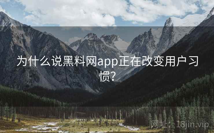 为什么说黑料网app正在改变用户习惯？