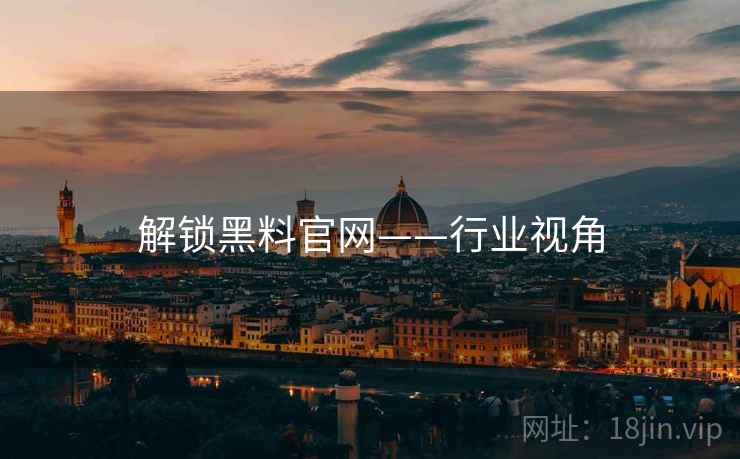 解锁黑料官网——行业视角