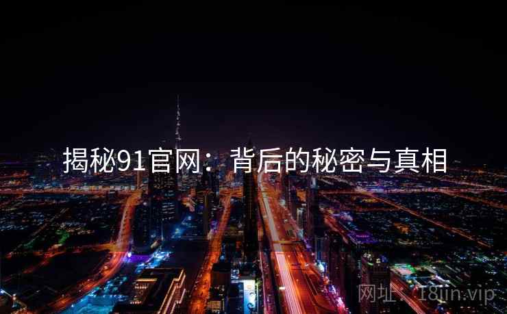 揭秘91官网：背后的秘密与真相