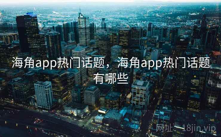 海角app热门话题，海角app热门话题有哪些