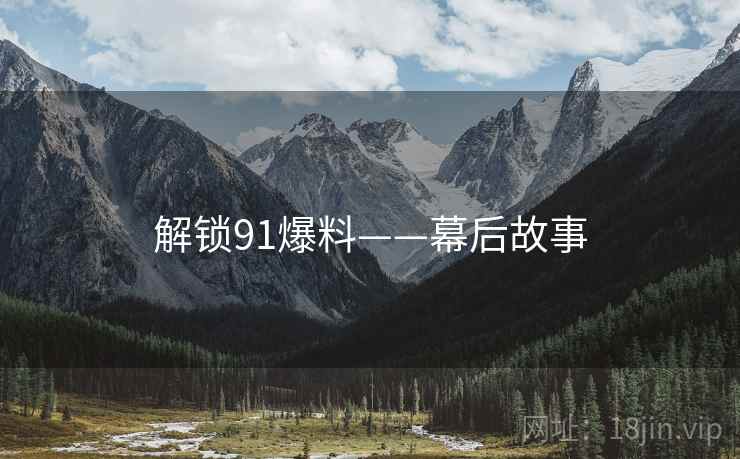 解锁91爆料——幕后故事