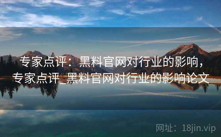 专家点评：黑料官网对行业的影响，专家点评_黑料官网对行业的影响论文