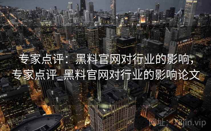 专家点评：黑料官网对行业的影响，专家点评_黑料官网对行业的影响论文