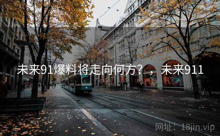 未来91爆料将走向何方？，未来911