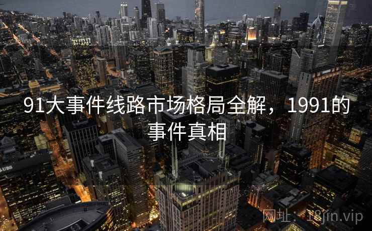 91大事件线路市场格局全解，1991的事件真相