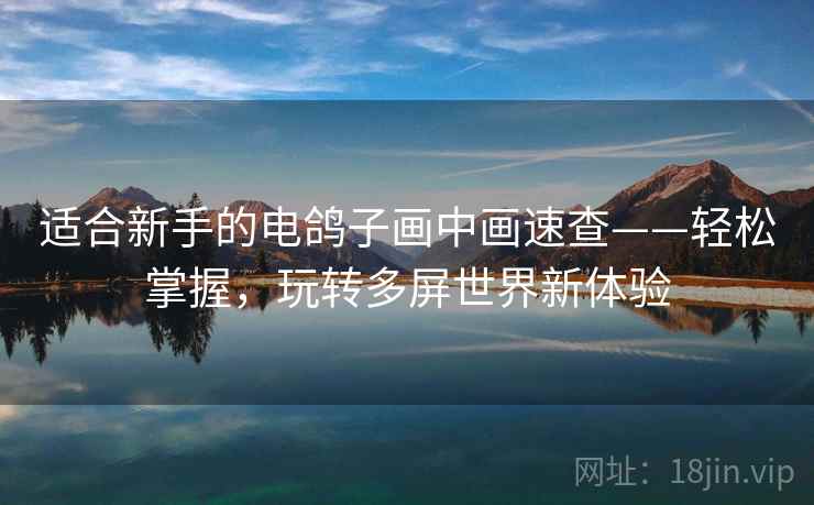适合新手的电鸽子画中画速查——轻松掌握，玩转多屏世界新体验