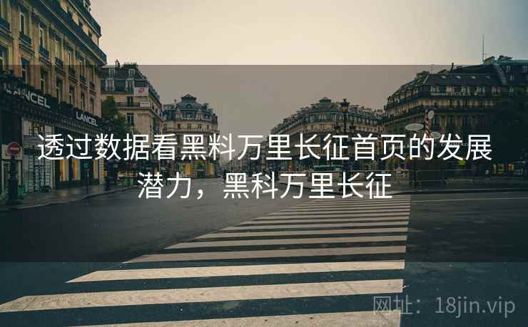 透过数据看黑料万里长征首页的发展潜力，黑科万里长征