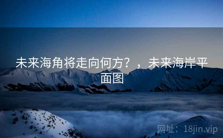 未来海角将走向何方？，未来海岸平面图