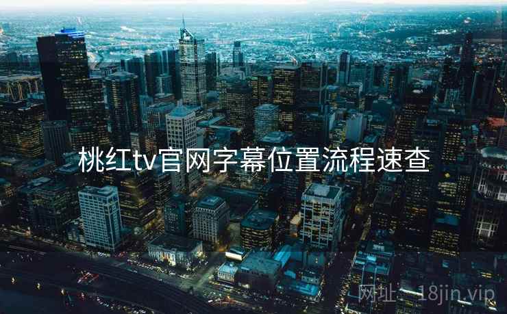 桃红tv官网字幕位置流程速查