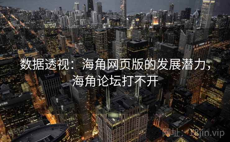 数据透视：海角网页版的发展潜力，海角论坛打不开