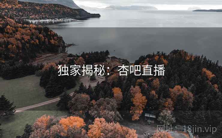 独家揭秘：杏吧直播