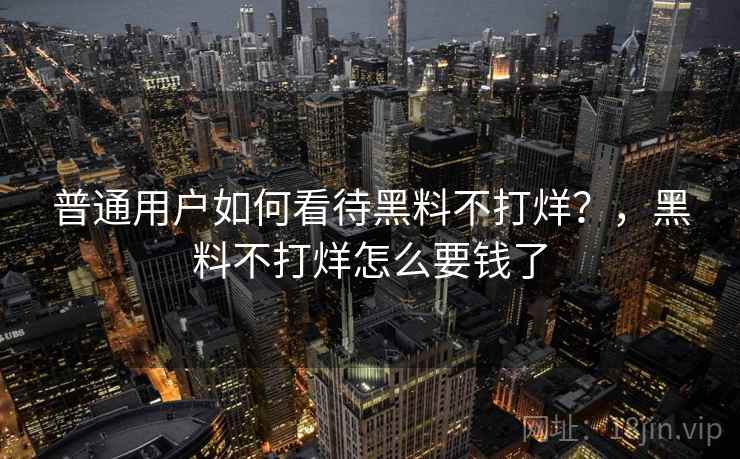 普通用户如何看待黑料不打烊？，黑料不打烊怎么要钱了