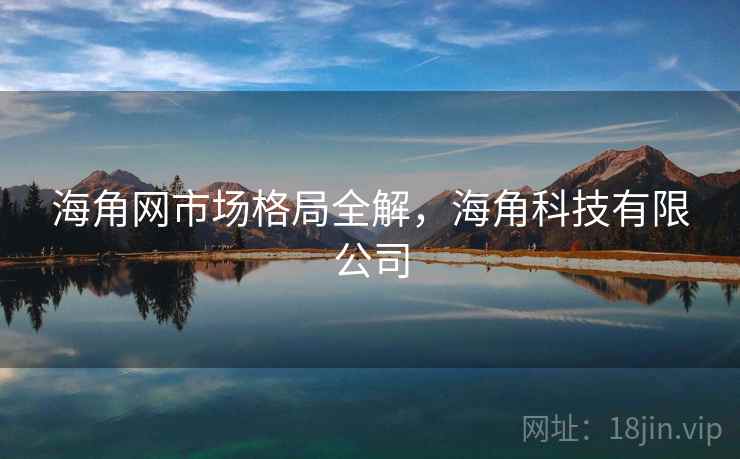 海角网市场格局全解，海角科技有限公司
