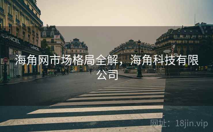 海角网市场格局全解，海角科技有限公司