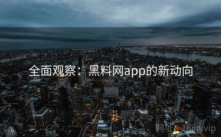 全面观察：黑料网app的新动向