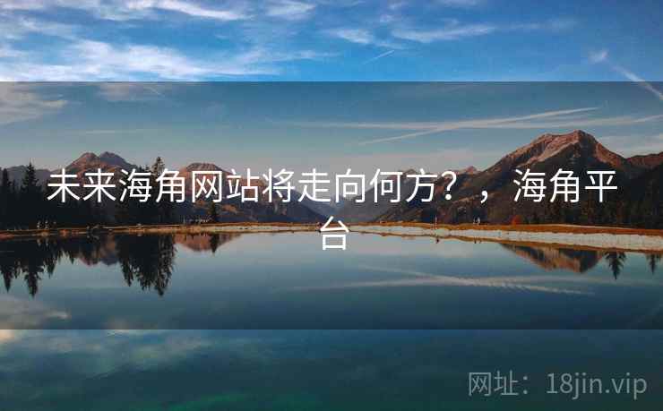 未来海角网站将走向何方？，海角平台