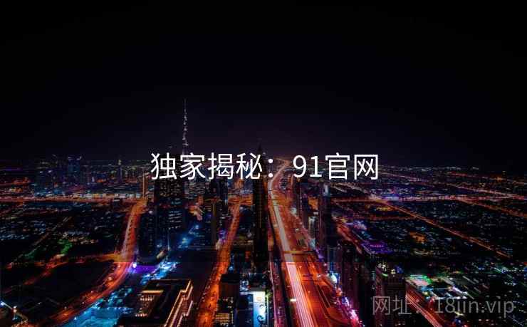 独家揭秘：91官网