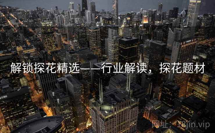 解锁探花精选——行业解读，探花题材