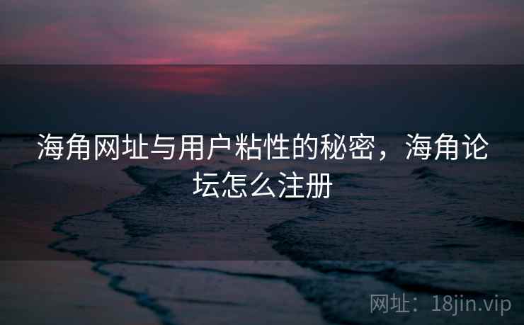 海角网址与用户粘性的秘密，海角论坛怎么注册