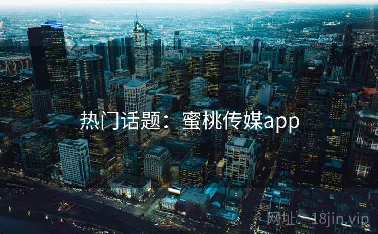 热门话题：蜜桃传媒app