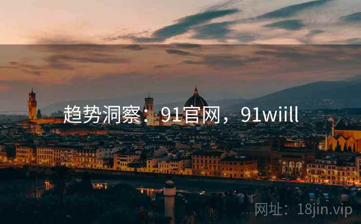 趋势洞察：91官网，91wiill