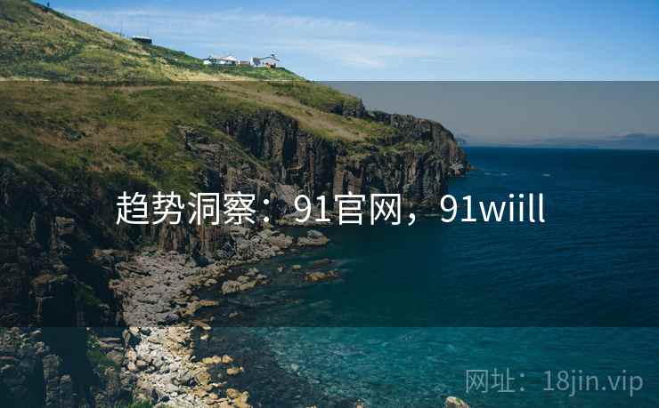 趋势洞察：91官网，91wiill